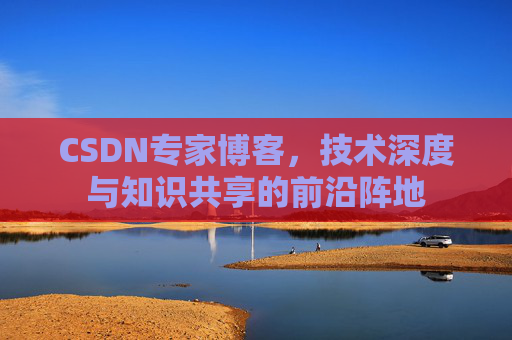 CSDN专家博客，技术深度与知识共享的前沿阵地